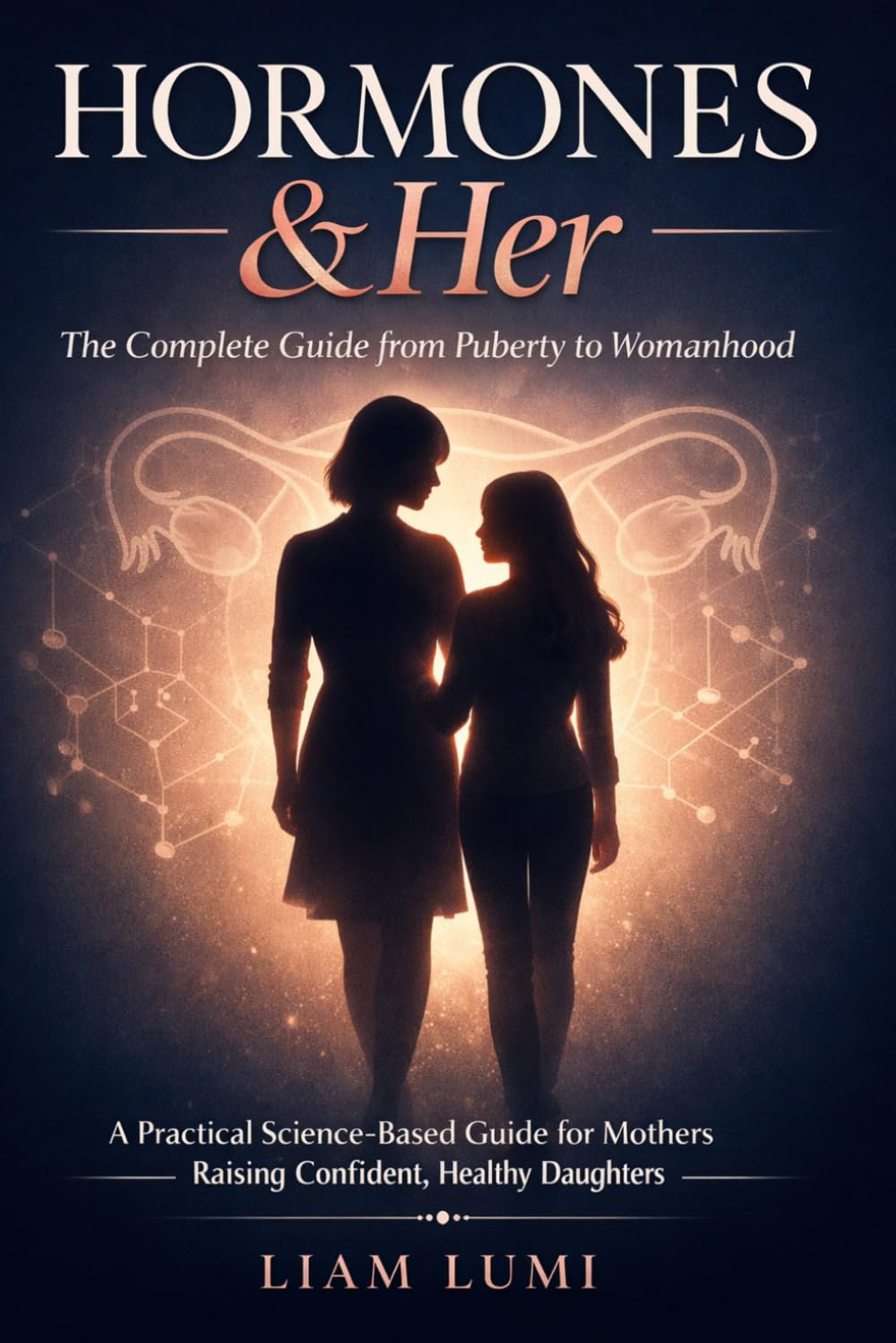 Hormones & Her The Complete Guide from Puberty to Womanhood A Practical Science-Based Guide for Mothers Raising Confident, Healthy Daughters