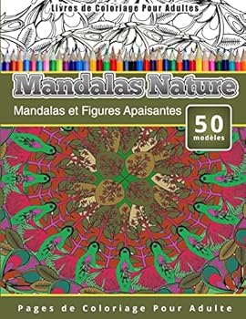 Livres de Coloriage Pour Adultes Mandalas Nature: Mandalas et Figures Apaisantes Pages de Coloriage Pour Adulte