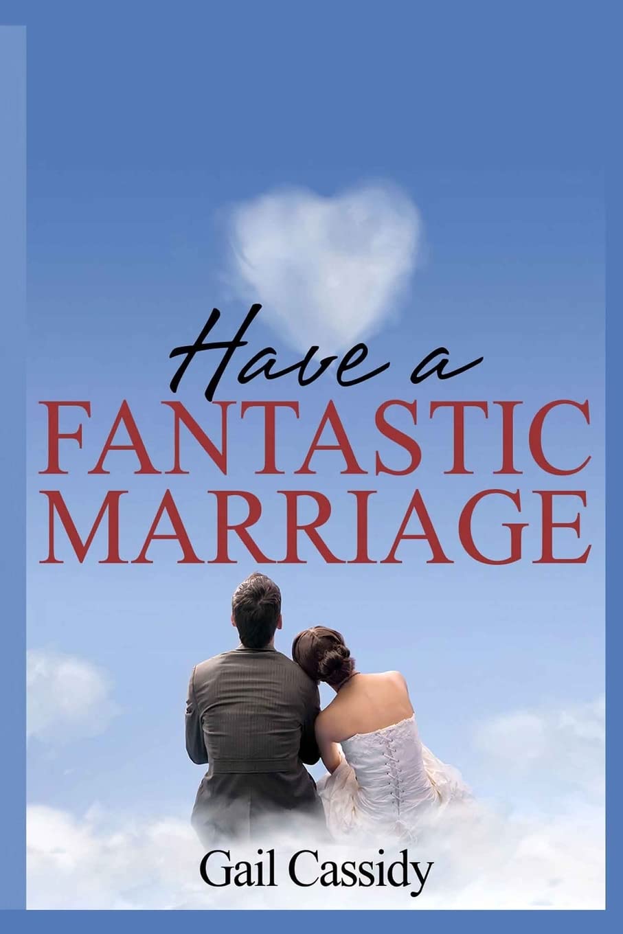 Have a Fantastic Marriage: Happiness For Forever! (Tips Series)
