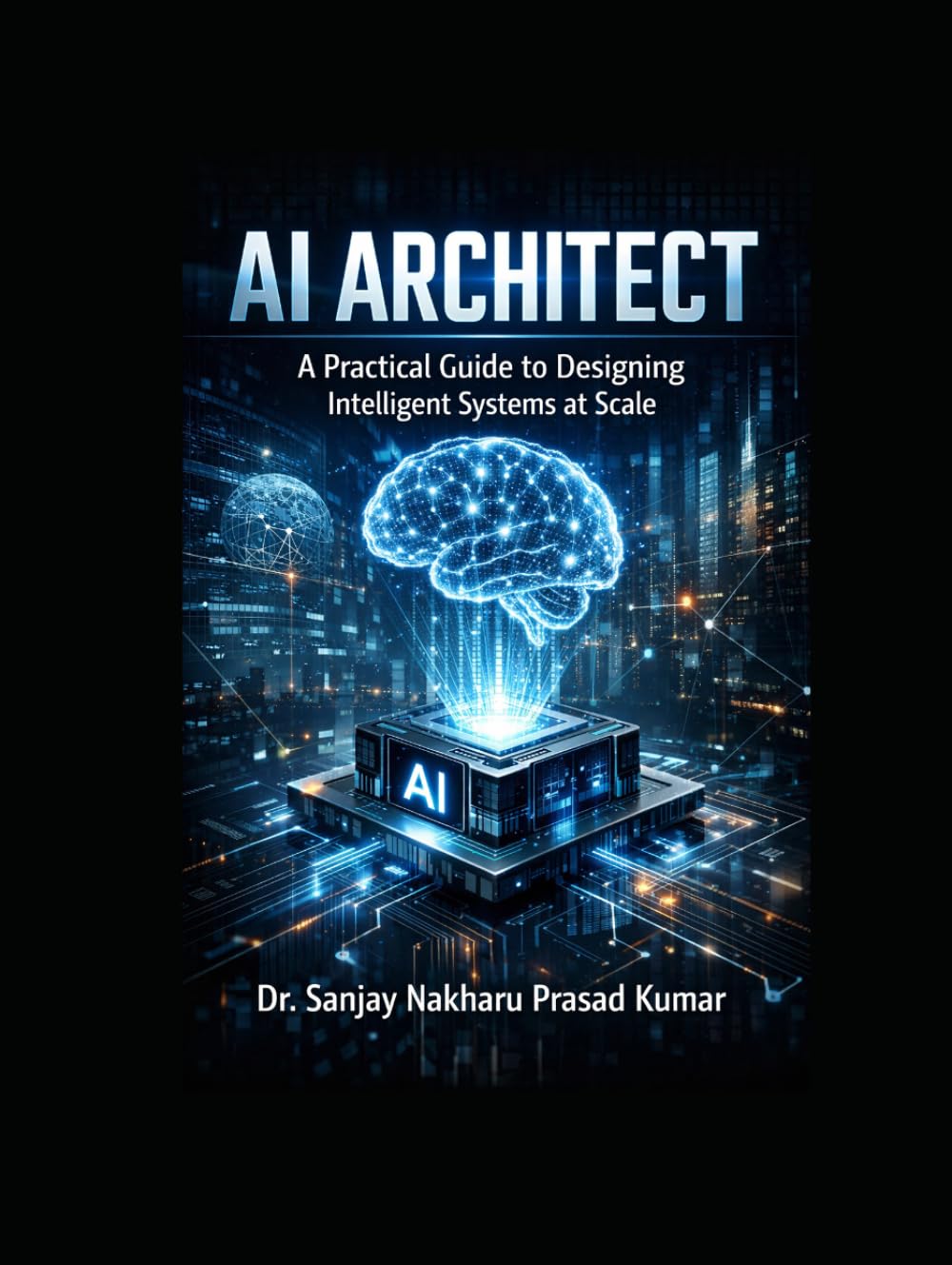AI Architect: A Practical Guide to Designing Intelligent Systems at Scale: Building scalable, secure, and production-ready intelligent systems for the modern enterprise