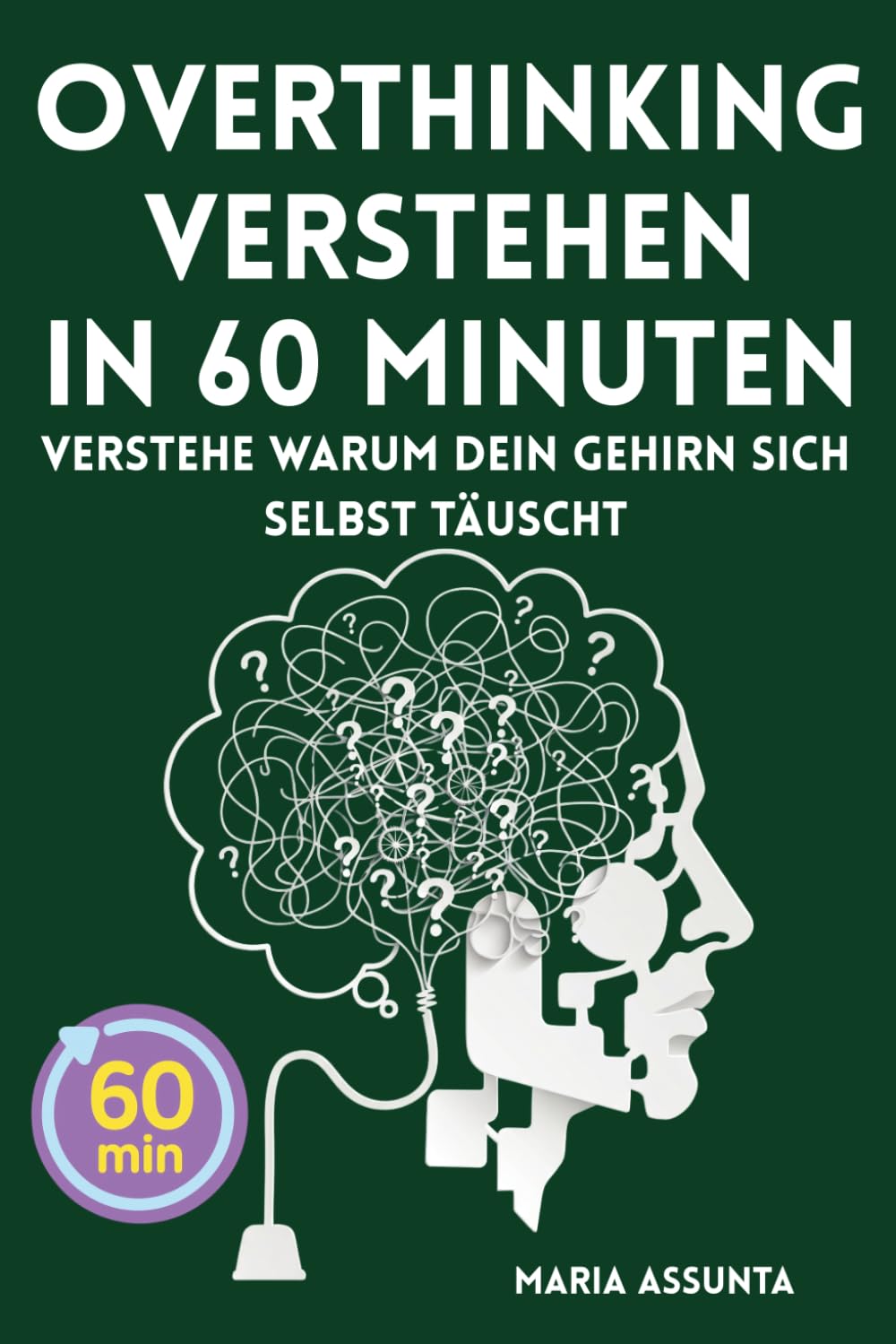 Overthinking verstehen in 60 Minuten: Dein Gedankenkarussell durchschauen, negative Denkmuster endlich stoppen und die Ursachen für zu viel Denken entschlüsseln