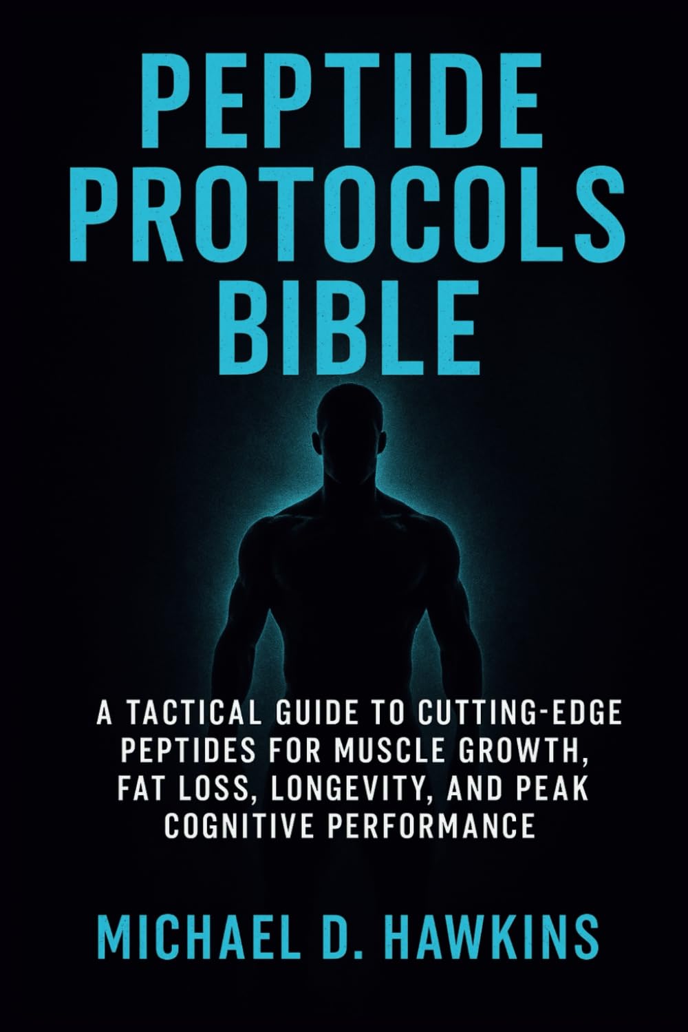 PEPTIDE PROTOCOLS BIBLE: A Tactical Guide to Cutting-Edge Peptides for Muscle Growth, Fat Loss, Longevity, and Peak Cognitive Performance