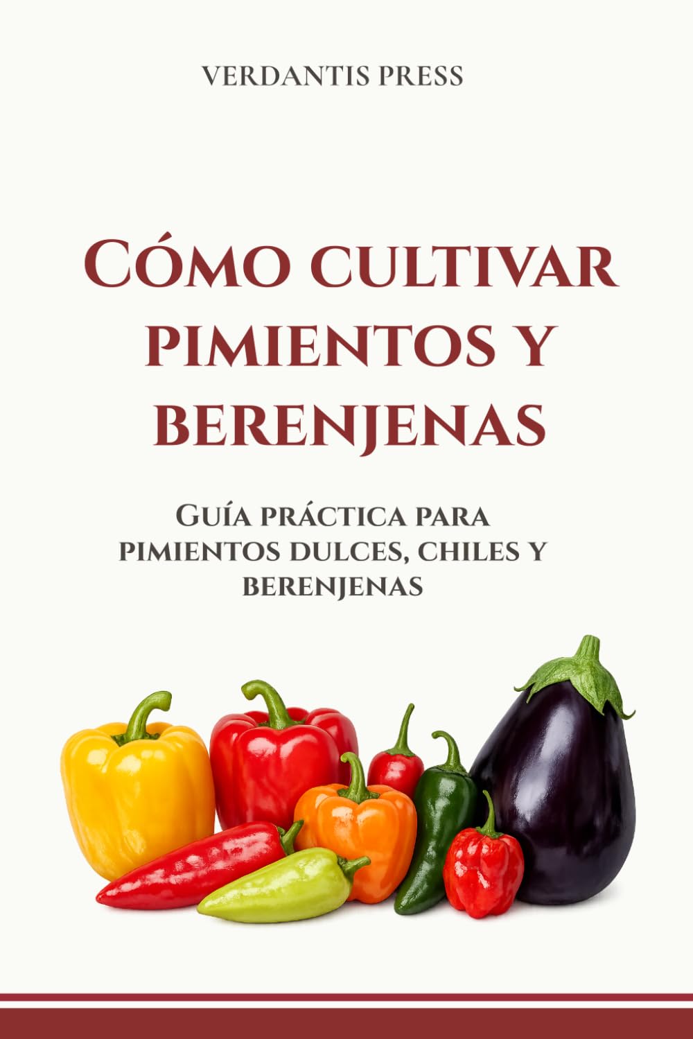 Cómo cultivar pimientos y berenjenas: Guía práctica para pimientos dulces, chiles y berenjenas (Guías prácticas Verdantis para el huerto)