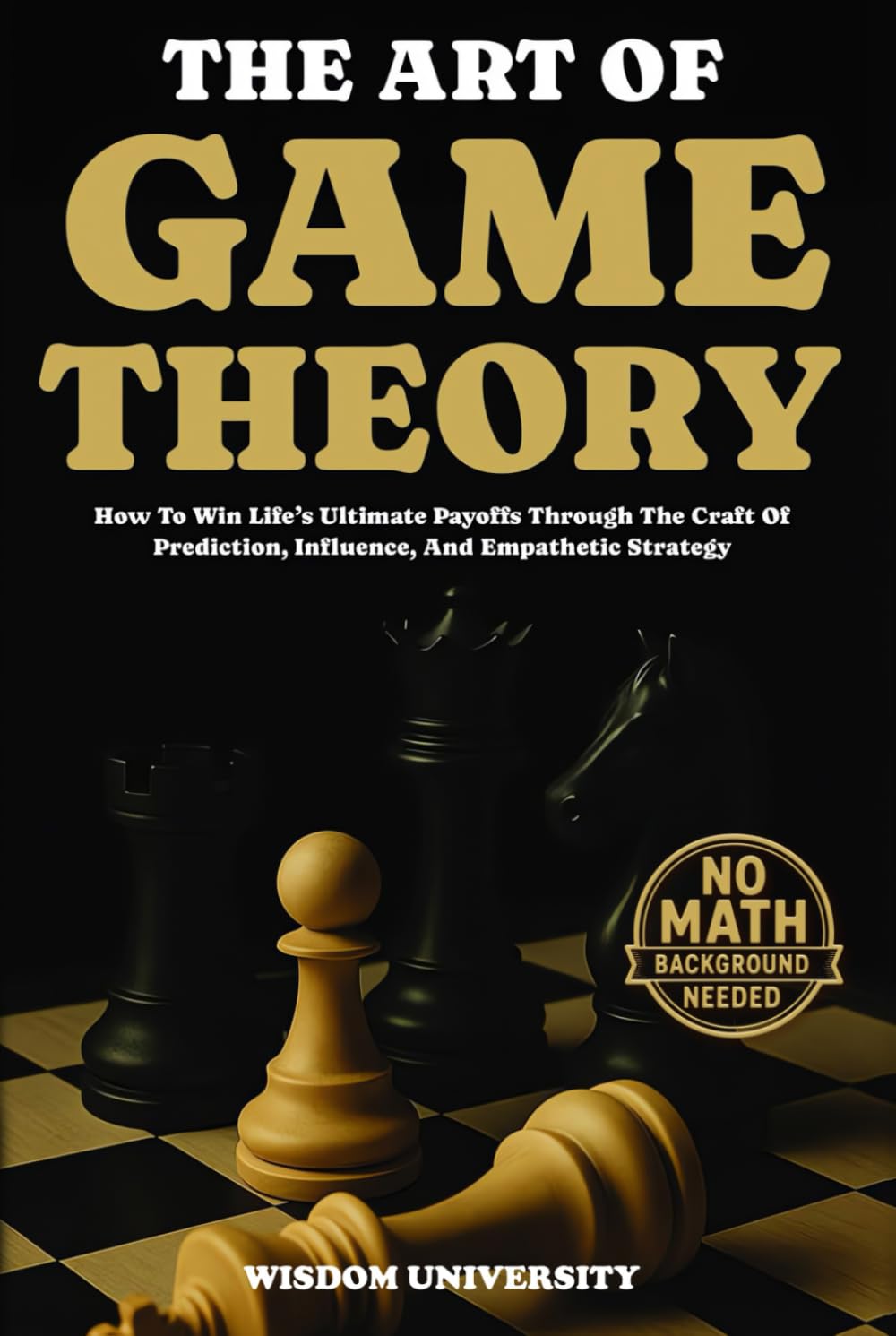 The Art Of Game Theory: How To Win Life’s Ultimate Payoffs Through The Craft Of Prediction, Influence, And Empathetic Strategy (Navigate The Labyrinth Of Decision Complexity)