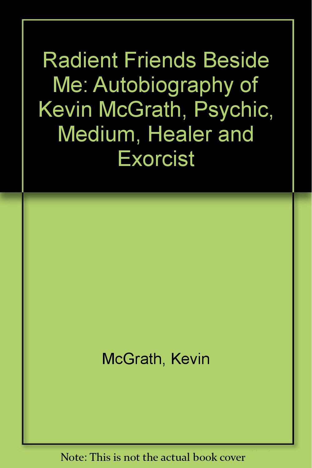 Radient Friends Beside Me: Autobiography of Kevin McGrath, Psychic, Medium, Healer and Exorcist