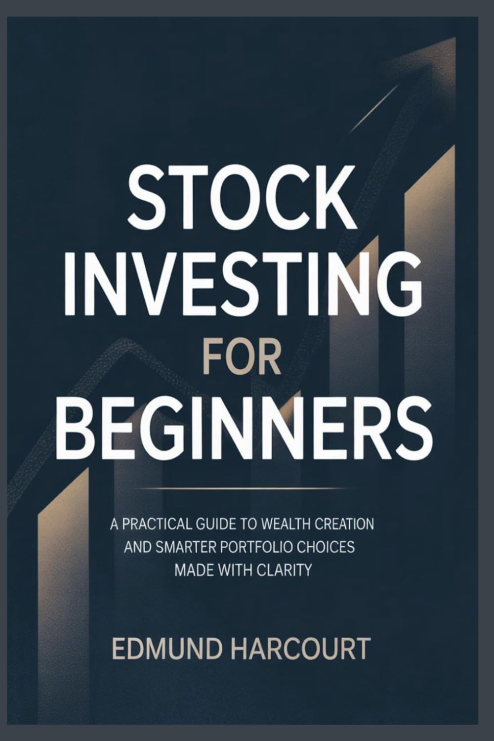 STOCK INVESTING FOR BEGINNERS: A PRACTICAL GUIDE TO WEALTH CREATION AND SMARTER PORTFOLIO CHOICES MADE WITH CLARITY