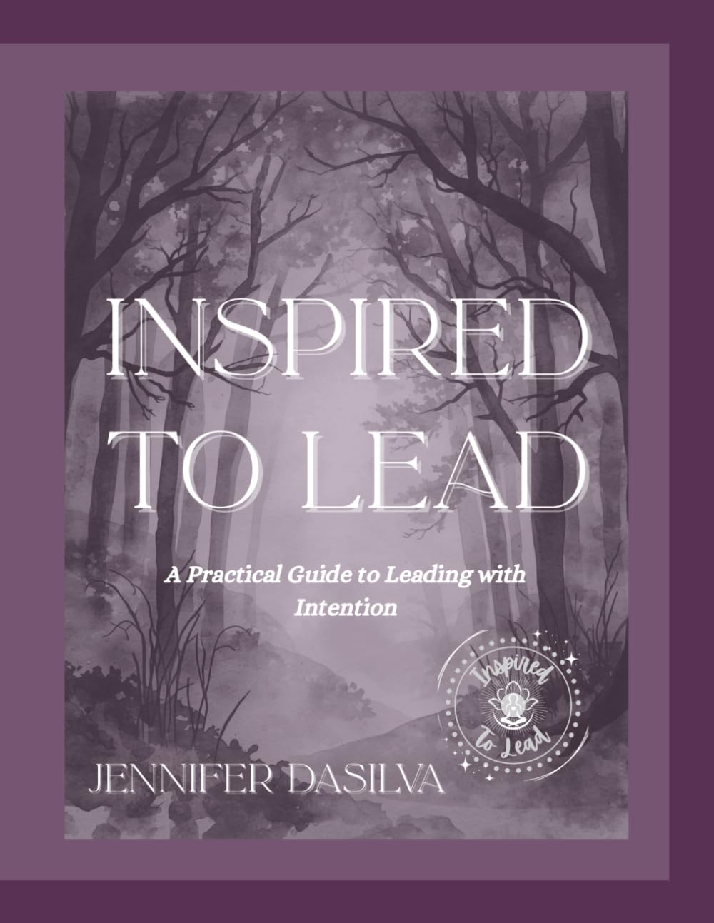 Inspired To Lead: A Practical Guide to Leading with Intention
