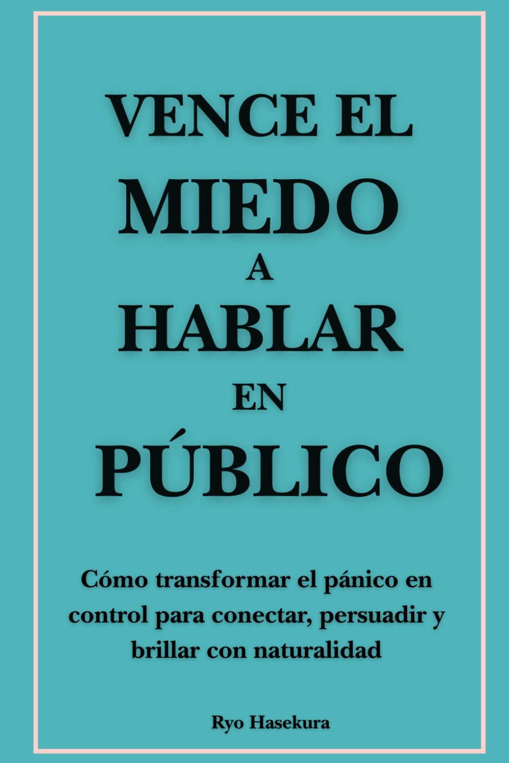 Vence el miedo a hablar en público: Cómo transformar el pánico en control para conectar, persuadir y brillar con naturalidad