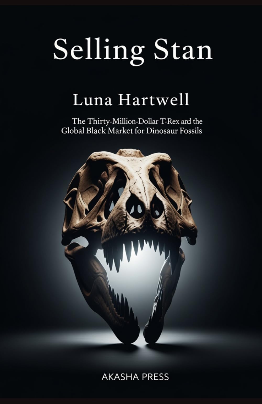 Selling Stan: The Thirty-Million-Dollar T-Rex and the Global Black Market for Dinosaur Fossils