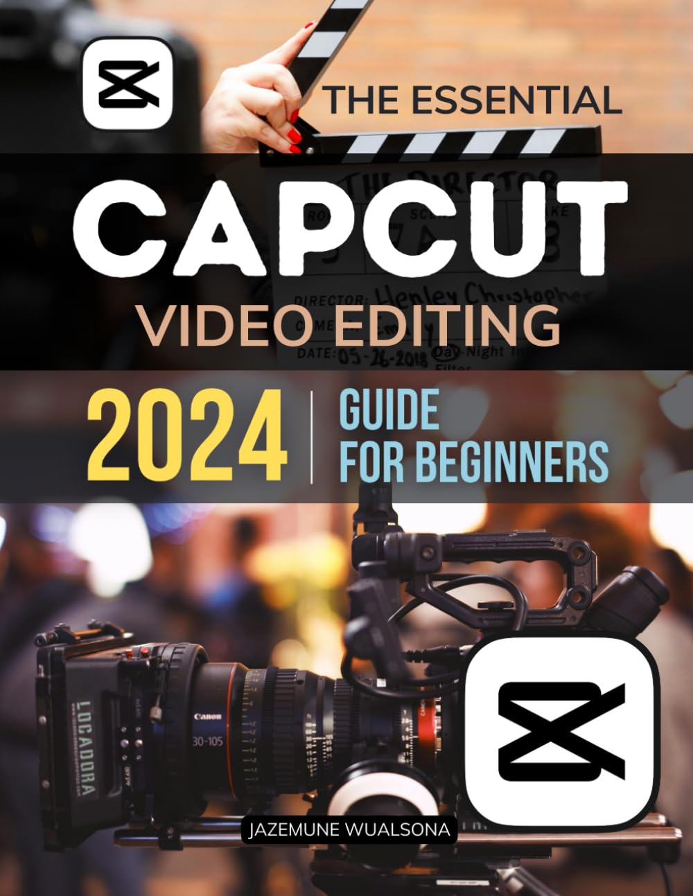 The Essential Capcut Video Editing 2024 Guide for Beginners: Master the Essentials and Advanced Techniques to Create Stunning Videos with Ease