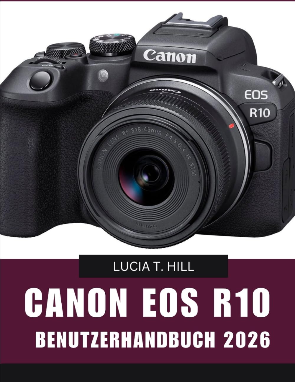 CANON EOS R10 BENUTZERHANDBUCH 2026: Schritt-für-Schritt-Anleitung zum Erlernen von Expertentipps und tricks für Anfänger und Senioren