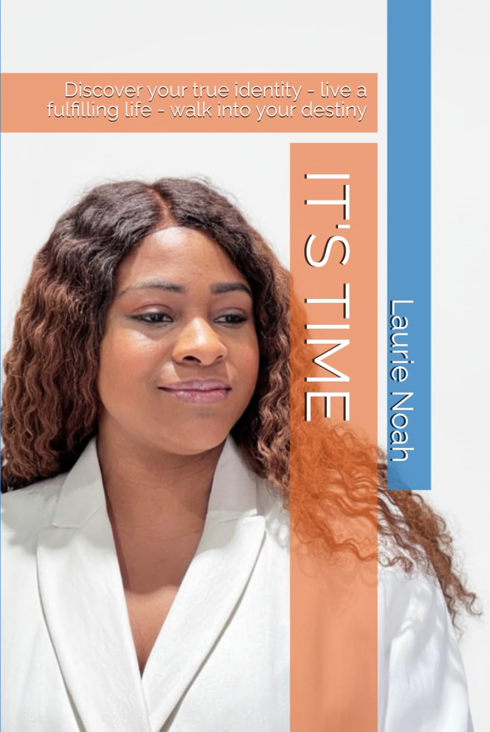 IT'S TIME: Discover your true identity - live a fulfilling life - walk into your destiny