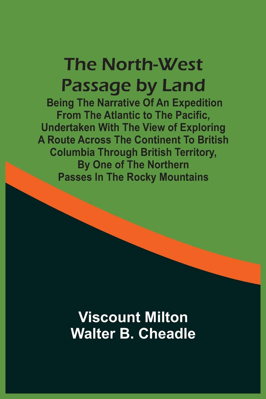 The North-West Passage By Land: Being The Narrative Of An Expedition From The Atlantic To The Pacific, Undertaken With The View Of Exploring A Route ... Of The Northern Passes In The Rocky Mountains