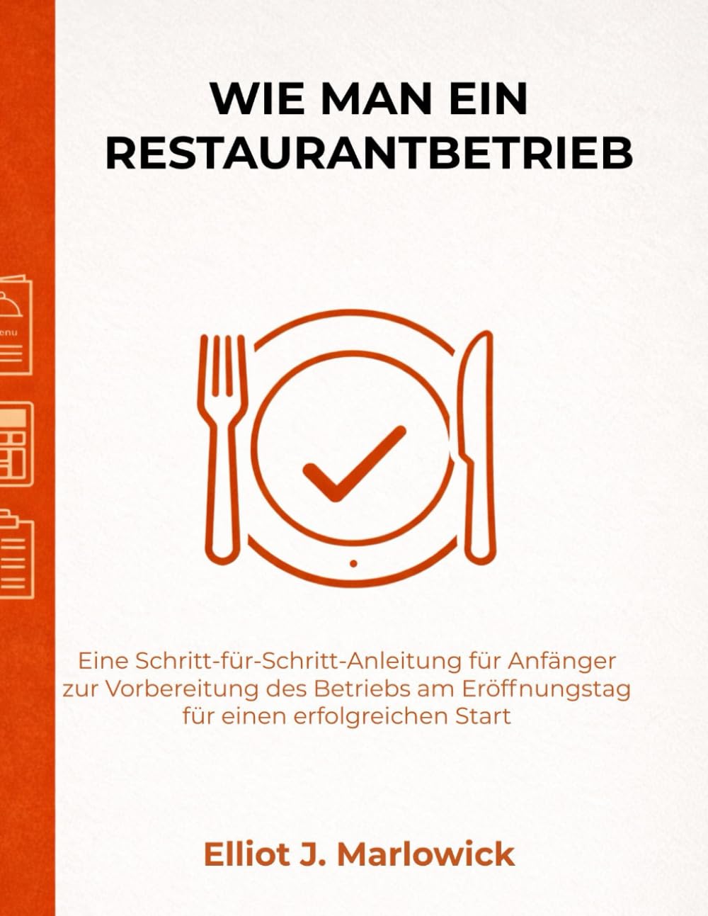 WIE MAN EIN RESTAURANTBETRIEB: Eine Schritt-für-Schritt-Anleitung für Anfänger zur Vorbereitung des Betriebs am Eröffnungstag für einen erfolgreichen Start