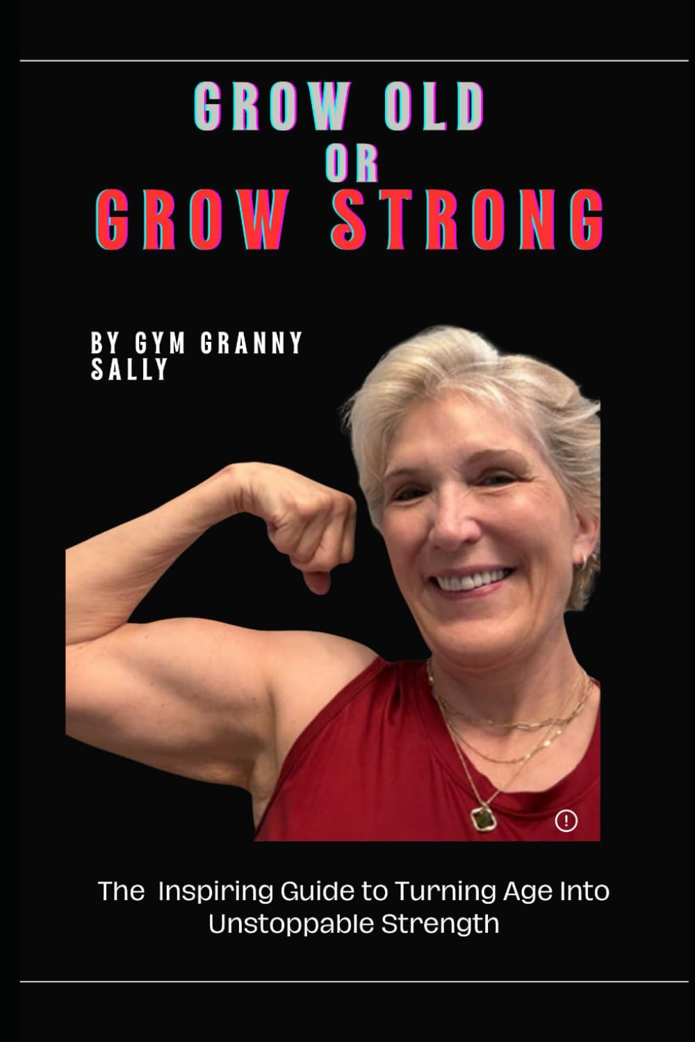 Grow Old or Grow Strong: The Inspiring Guide to Turning Age into Unstoppable Strength