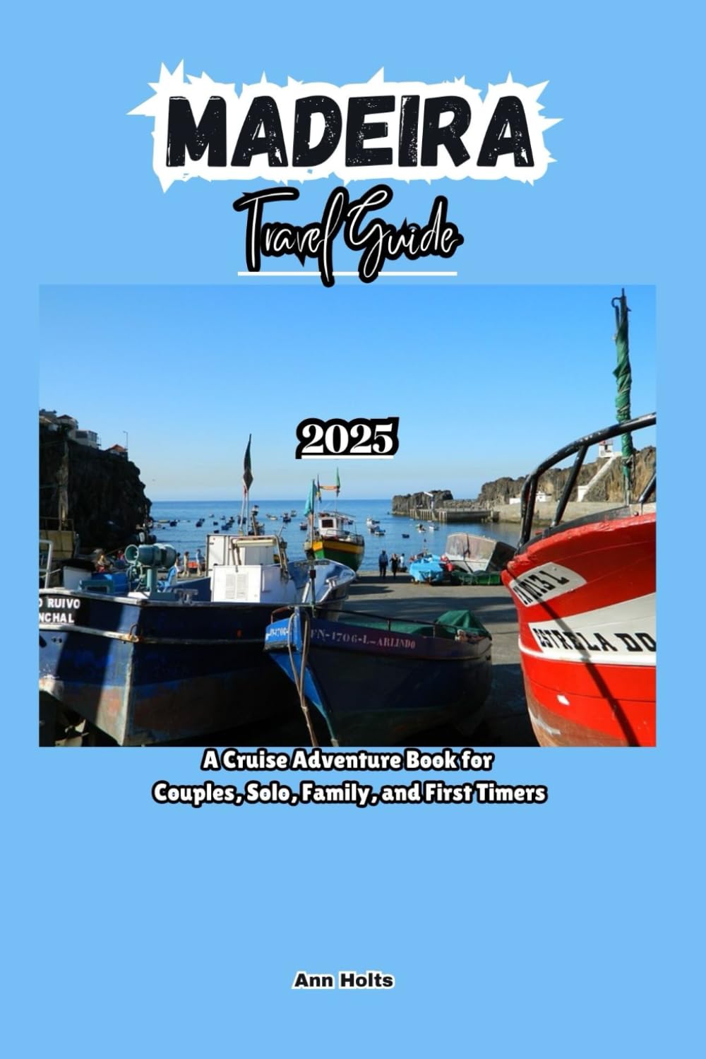 MADEIRA TRAVEL GUIDE 2025: A Cruise Adventure Book for Couples, Solo, Family, and First Timers (Comprehensive Adventure Tips for Couples, Solo, family and First-Timers)