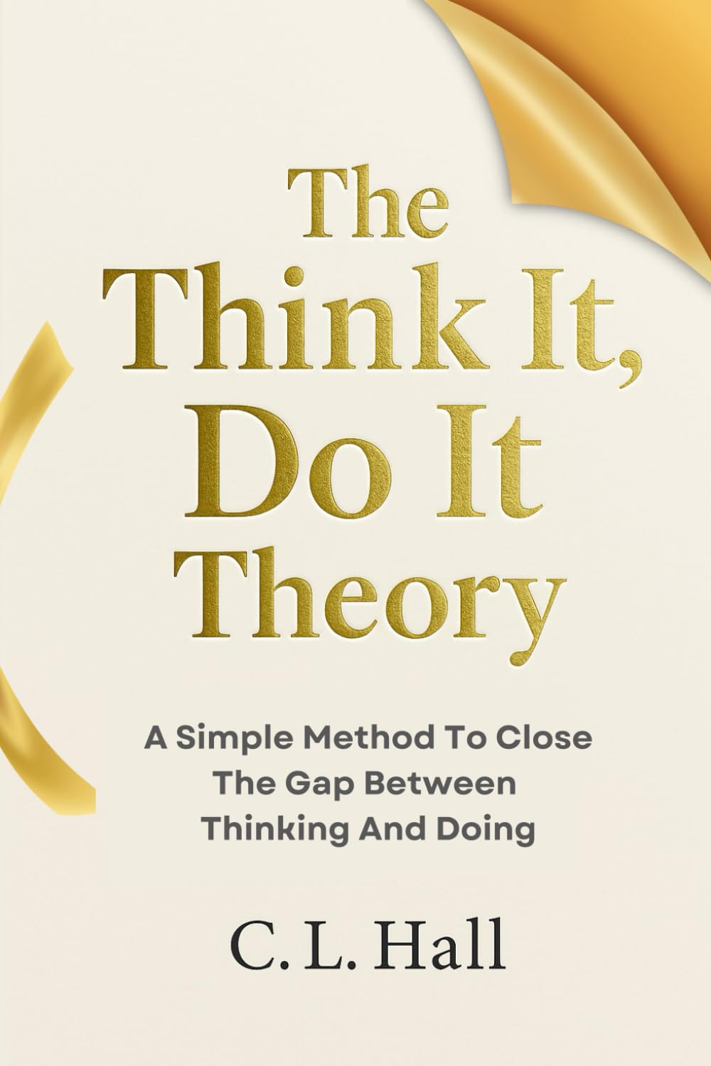 The Think It, Do It Theory: A Simple Method to Close the Gap Between Thinking and Doing (The Think It Do It Series)