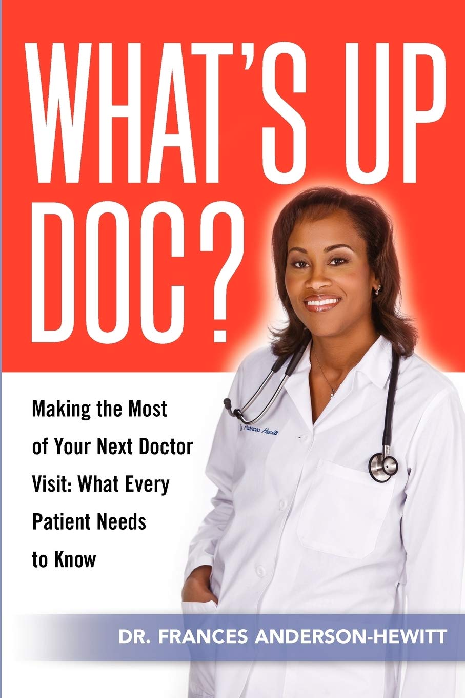 What's Up Doc? Making The Most Of Your Next Doctor Visit: What Every Patient Needs to Know