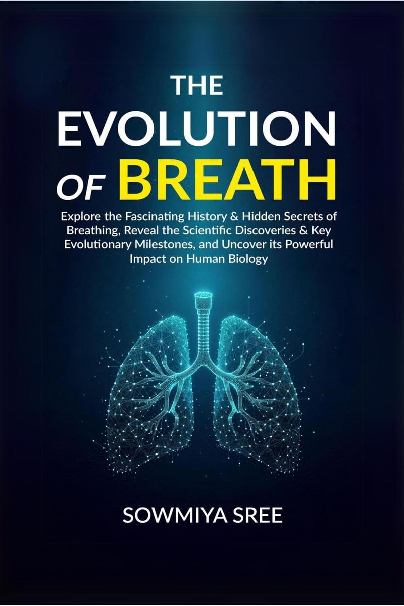The Evolution of Breath: Explore the Fascinating History & Hidden Secrets of Breathing, Reveal the Scientific Discoveries: Explore the Fascinating ... Uncover its Powerful Impact on Human Biology