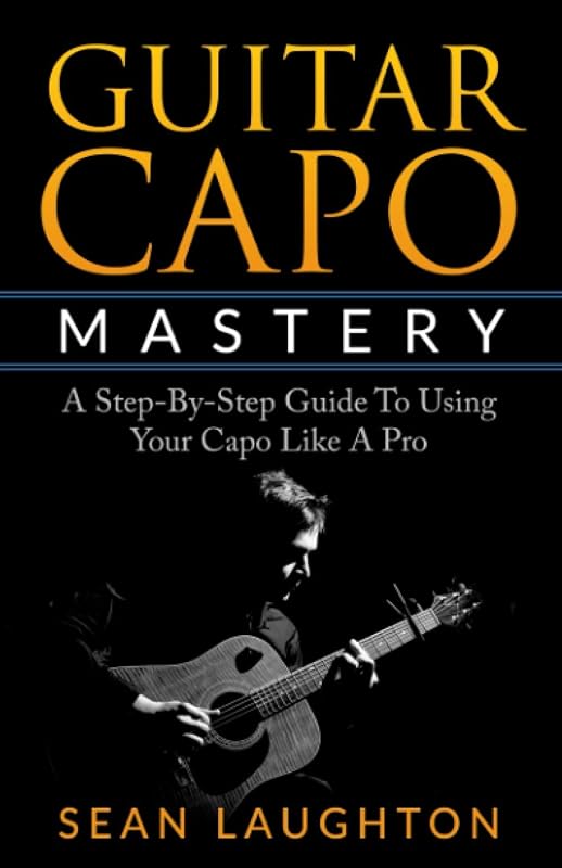Guitar Capo Mastery: A Step-By-Step Guide To Using Your Capo Like A Pro (Acoustic Guitar)