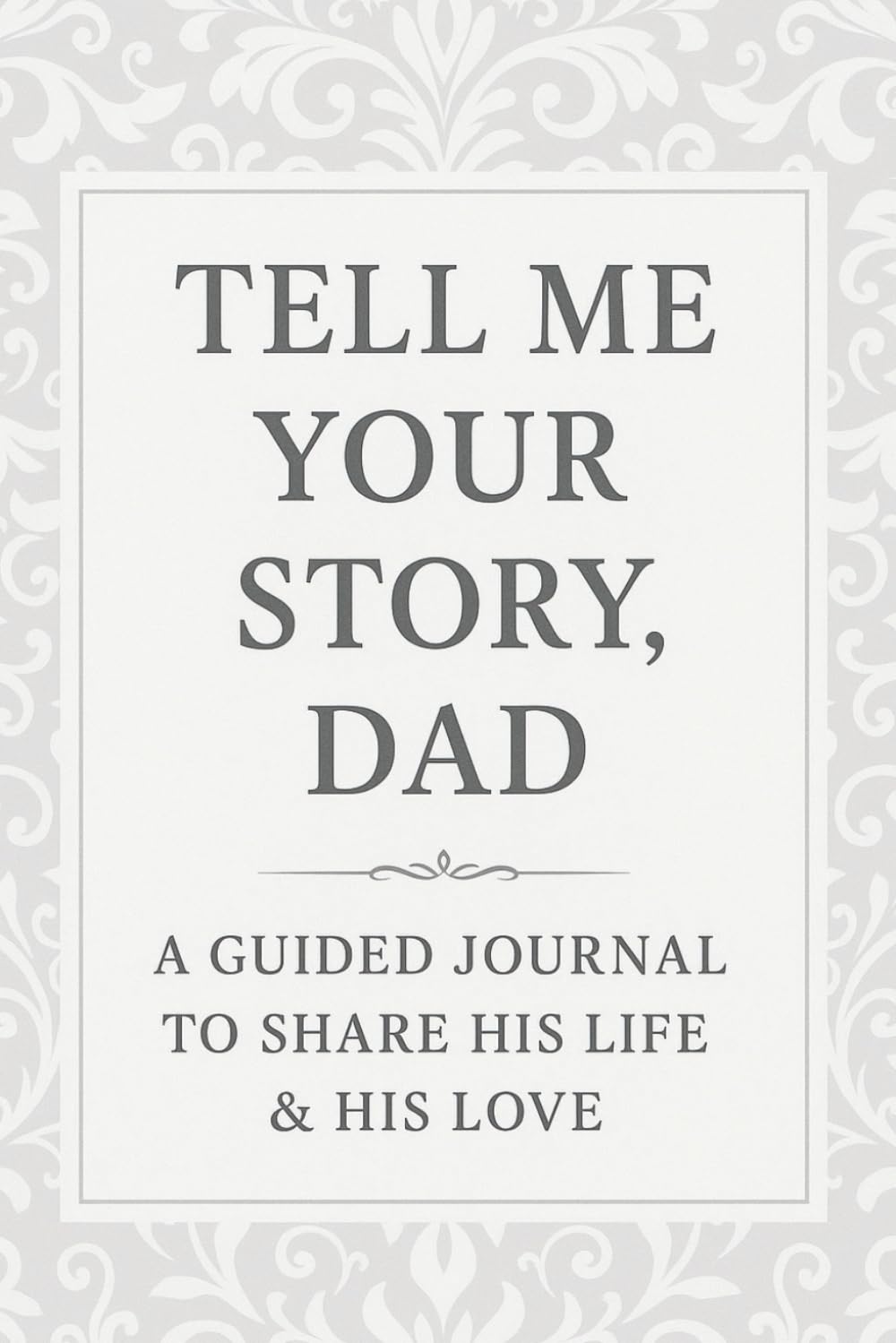 Tell Me Your Story, Dad: A Father Guided Journal to Share His Life, Memories & Love