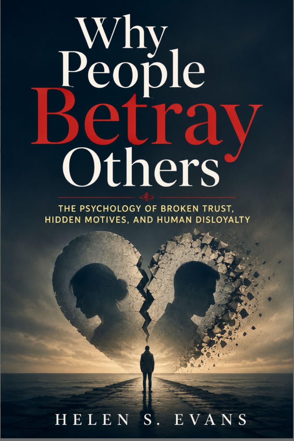 WHY PEOPLE BETRAY OTHERS: The Psychology of Broken Trust, Hidden Motives, and Human Disloyalty