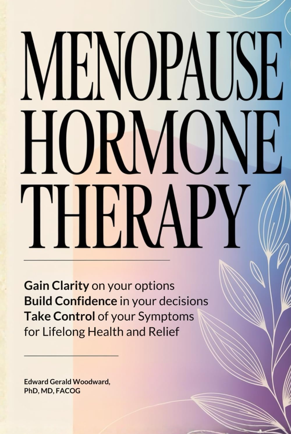 Menopause Hormone Therapy: Gain Clarity on Your Options, Build Confidence in Your Decisions, Take Control of Your Symptoms, For Lifelong Health and Relief.