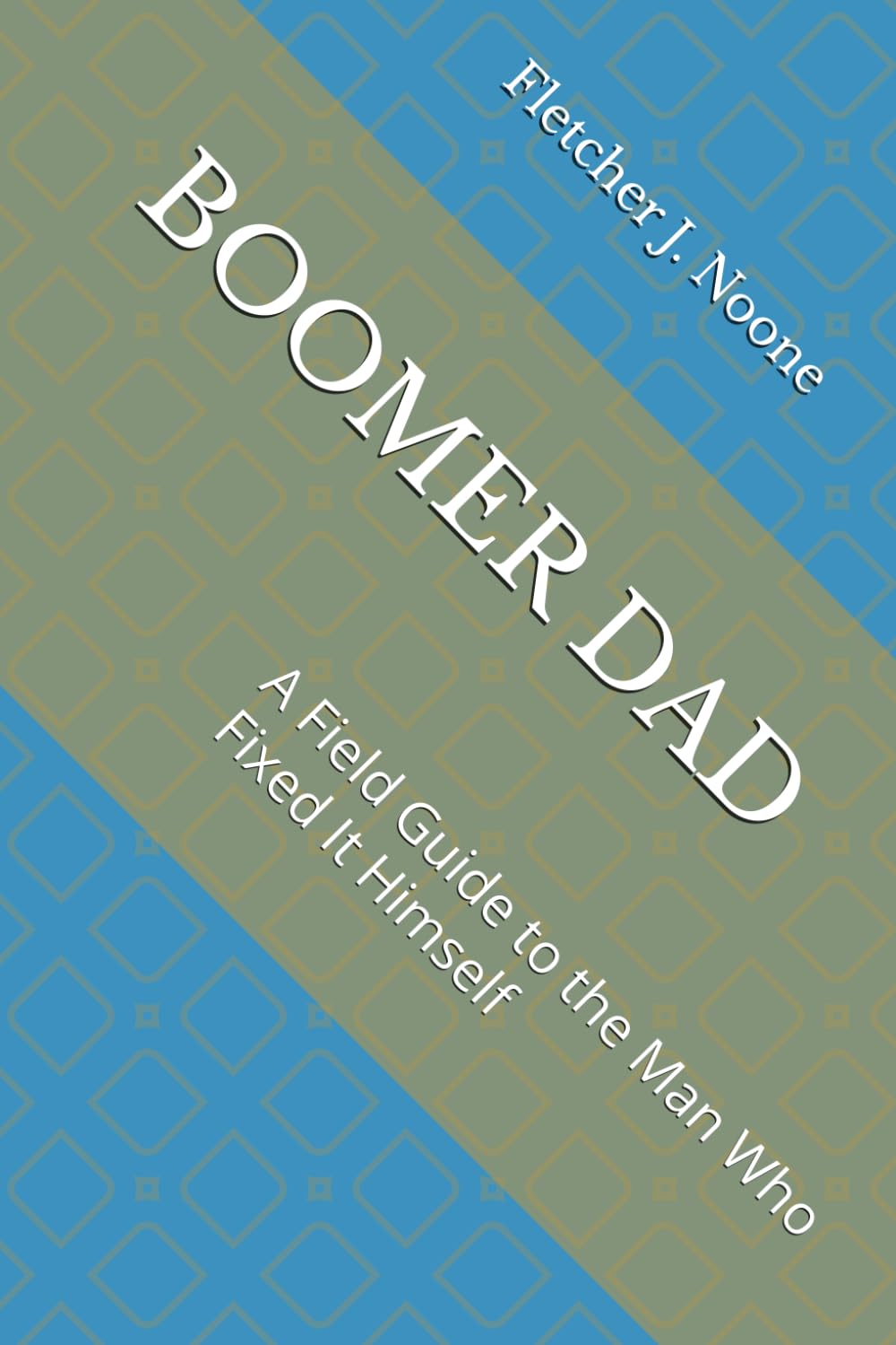 BOOMER DAD: A Field Guide to the Man Who Fixed It Himself (Fletcher J. Noones Field Guides to American Myths)