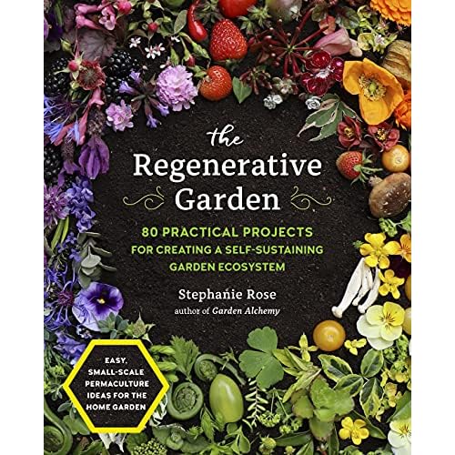 The Regenerative Garden: 80 Practical Projects for Creating a Self-sustaining Garden Ecosystem Paperback – March 15, 2022
