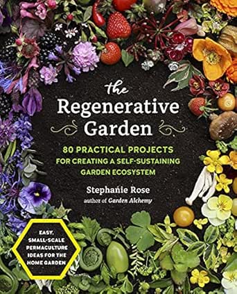 The Regenerative Garden: 80 Practical Projects for Creating a Sel...