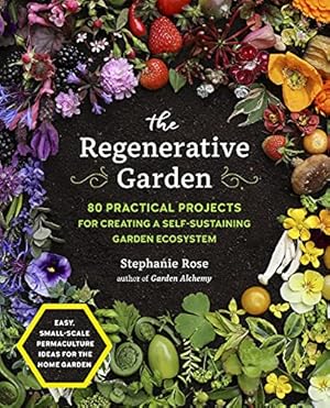 The Regenerative Garden: 80 Practical Projects for Creating a Self-sustaining Garden Ecosystem
