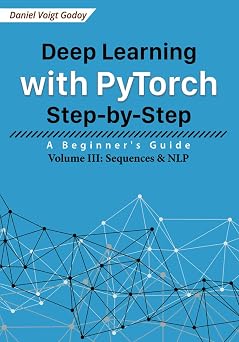Deep Learning with PyTorch Step-by-Step A Beginners Guide Volume III Sequences & NLP