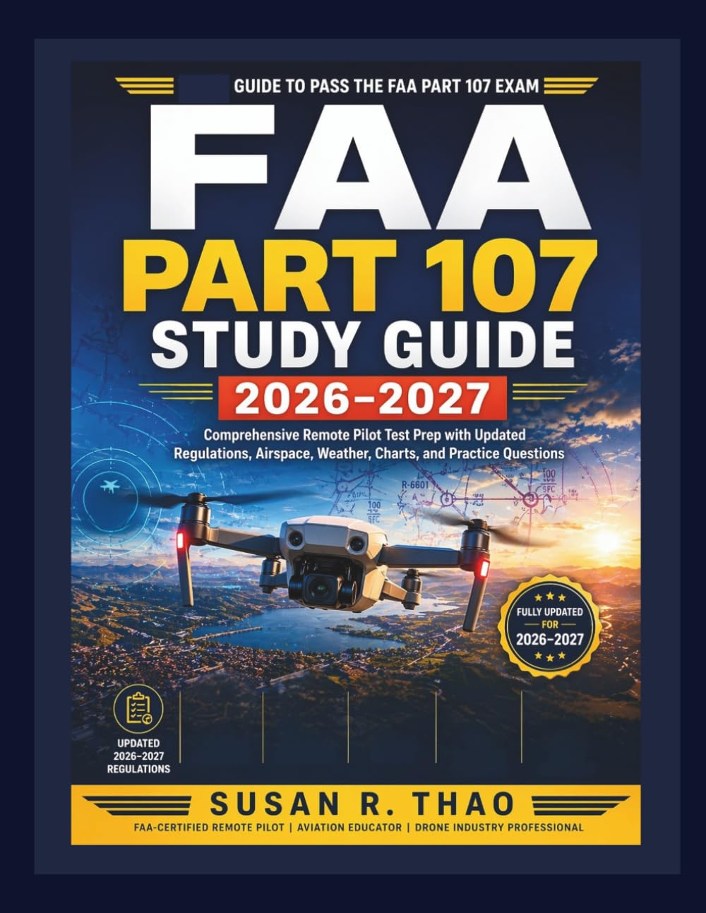 FAA Part 107 Study Guide 2026–2027: Comprehensive Remote Pilot Test Prep with Updated Regulations, Airspace, Weather, Charts, and Practice Questions