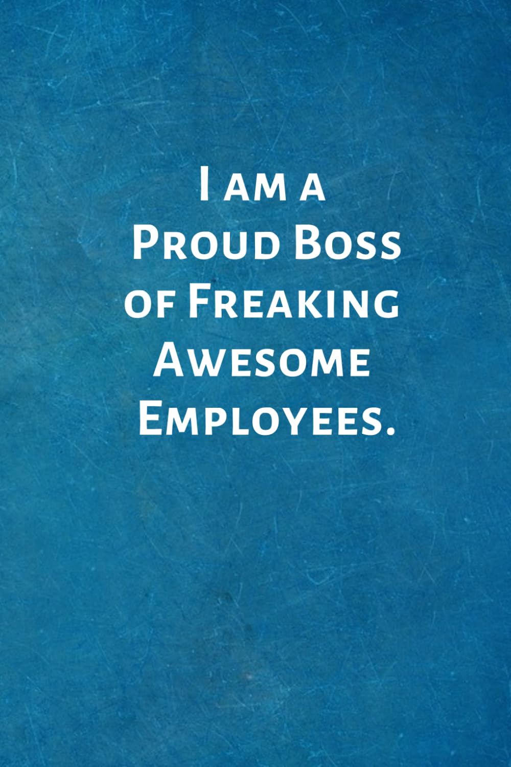 I am a Proud Boss of Freaking Awesome Employees: Birthday Valentines Day Gifts for Boss. Blank Notebook Journal With Funny Saying On The Outside