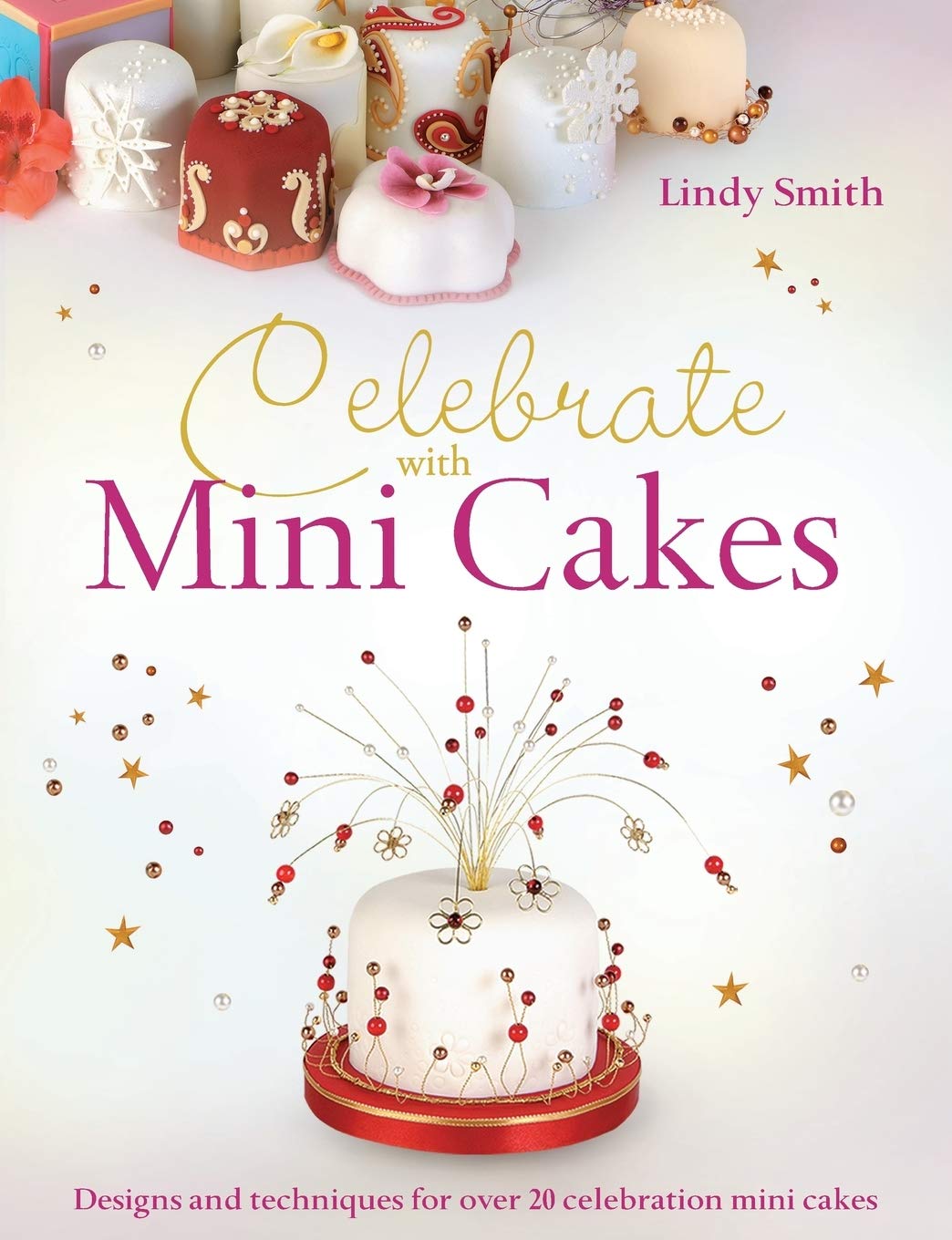 Celebrate with Mini Cakes: Designs and Techniques for Creating Over 25 Celebration Minicakes