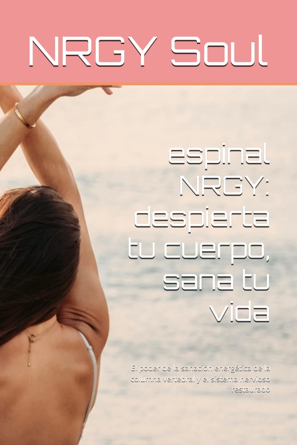 espinal NRGY: despierta tu cuerpo, sana tu vida: El poder de la sanación energética de la columna vertebral y el sistema nervioso restaurado