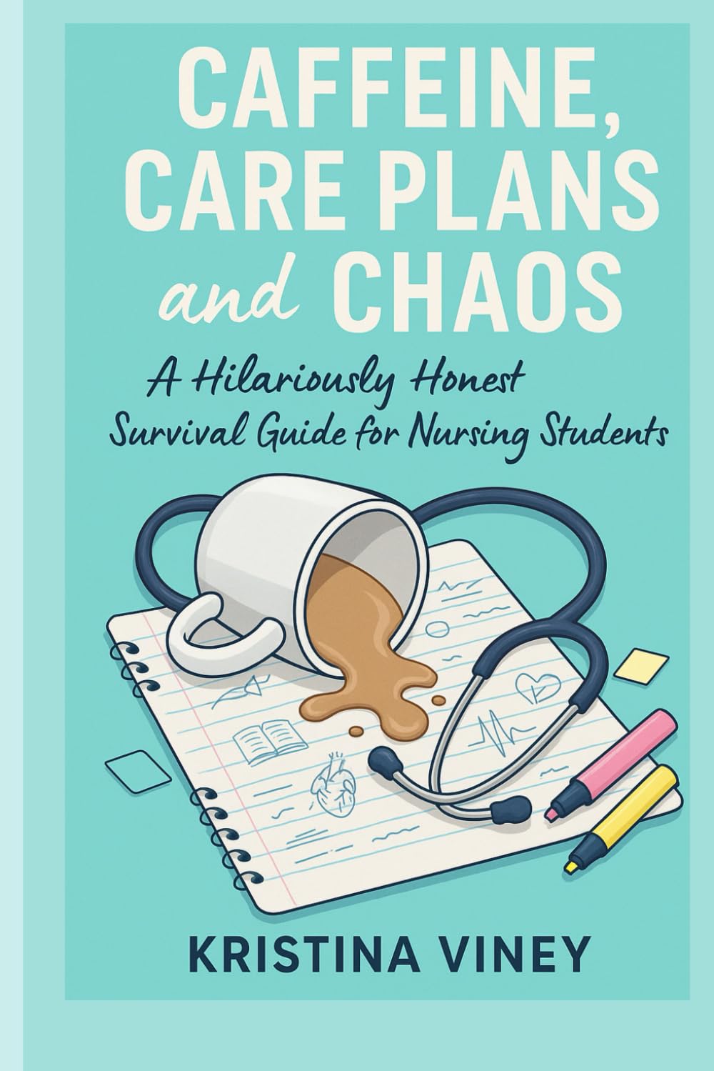 Caffeine Care Plans and Chaos: A Real-Life Survival Guide for Nursing Students Everywhere.