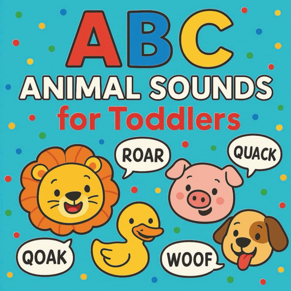 ABC Animal Sound Book for Toddlers (Ages 1–3): Learn the Alphabet and Animal Noises – A Children’s Book for Early Learning: An Interactive Children’s ... the Alphabet, Animal Noises, and First Words
