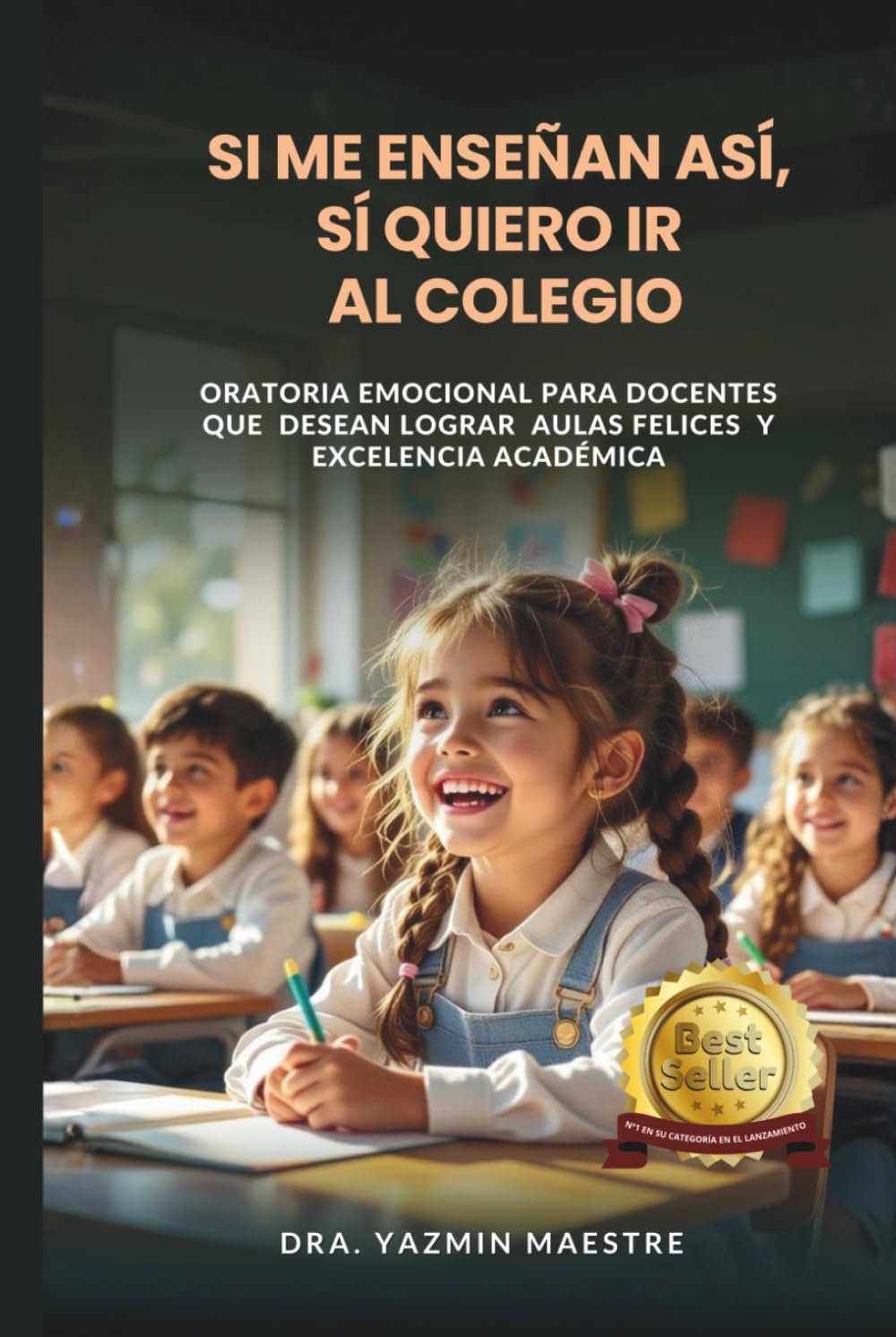 Si me enseñan así, sí quiero ir al colegio: Oratoria emocional para docentes que desean lograr aulas felices y excelencia académica