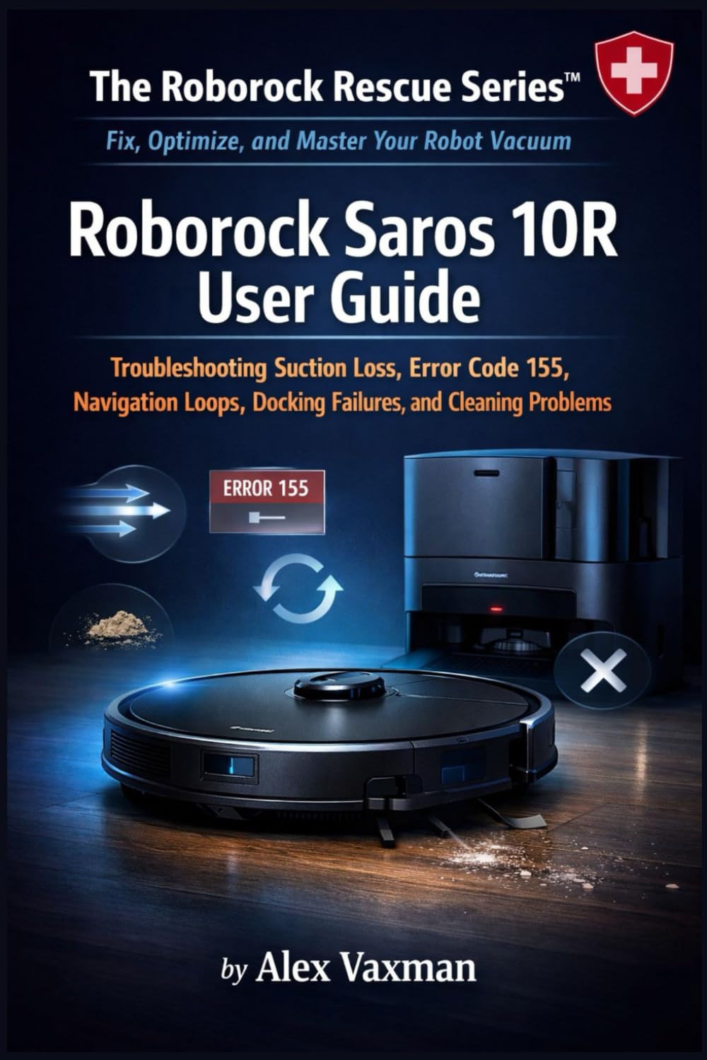 Roborock Saros 10R User Guide: Troubleshooting Suction Loss, Error Code 155, Navigation Loops, Docking Failures, and Cleaning Problems ( The Roborock Rescue Series™– Book 1).
