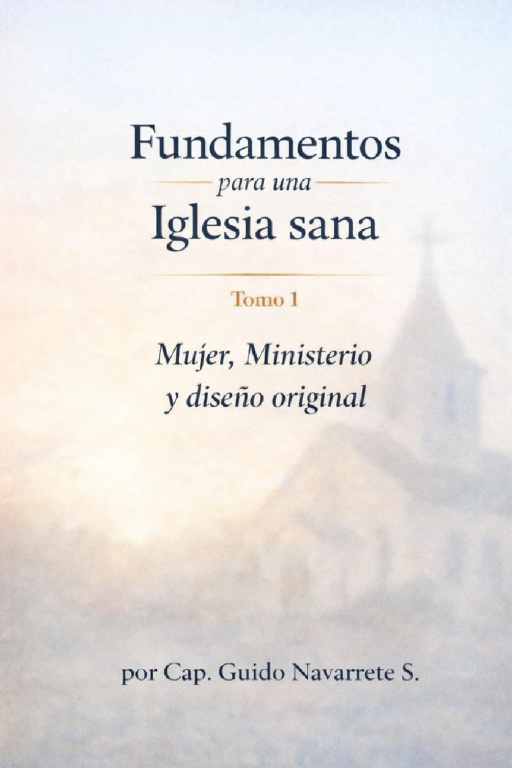 FUNDAMENTOS PARA UNA IGLESIA SANA: Tomo 1 Mujer, Ministerio y Liderazgo en la Iglesia