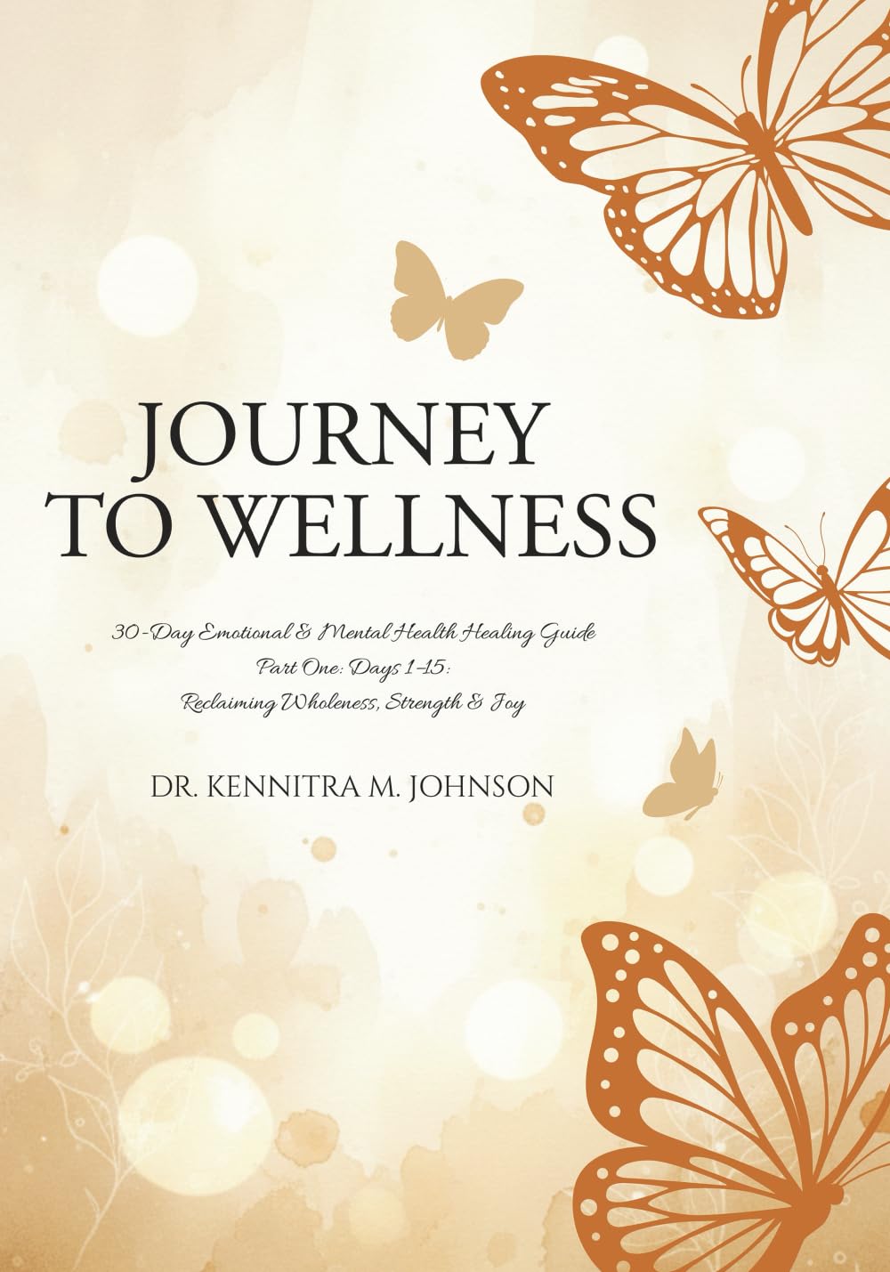 Journey to Wellness 30-Day Emotional & Mental Health Healing Guide: Part One: Days 1-15: Reclaiming Wholeness, Strength & Joy