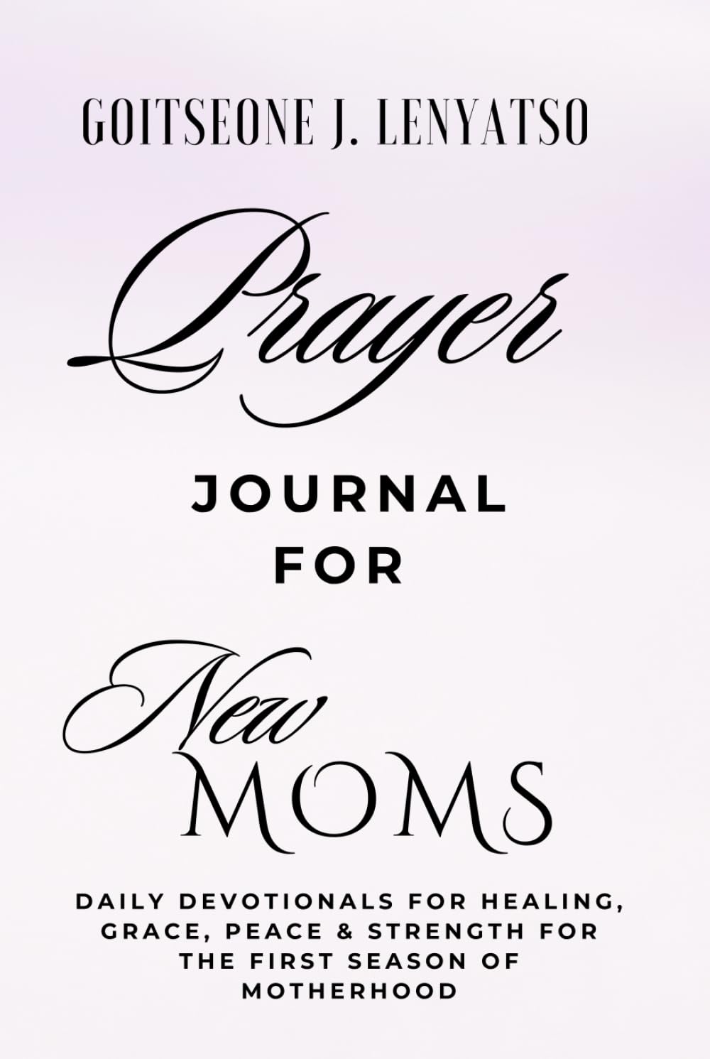 PRAYER JOURNAL FOR NEW MOMS: Daily Devotionals for Strength, Peace, & Grace for the First Season of Motherhood