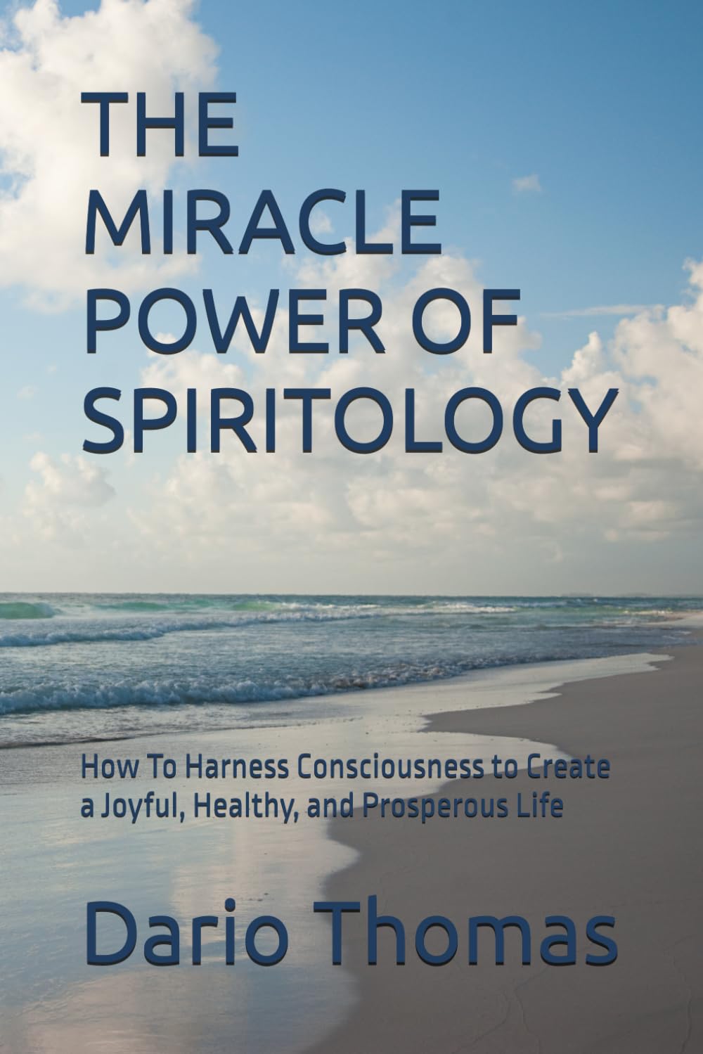 THE MIRACLE POWER OF SPIRITOLOGY: How To Harness Consciousness to Create a Joyful, Healthy, and Prosperous Life