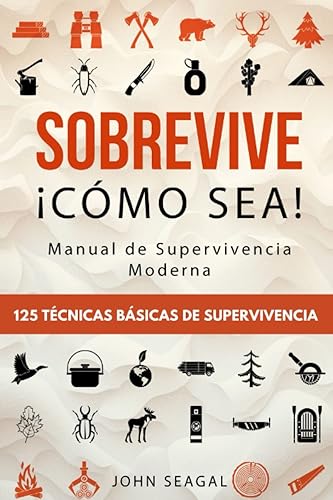 Sobrevive ¡Cómo Sea! Manual de Supervivencia Moderna. 125 Técnicas Básicas de Supervivencia: Bushcraft para Sobrevivir en Situaciones Límite (Spanish Edition)