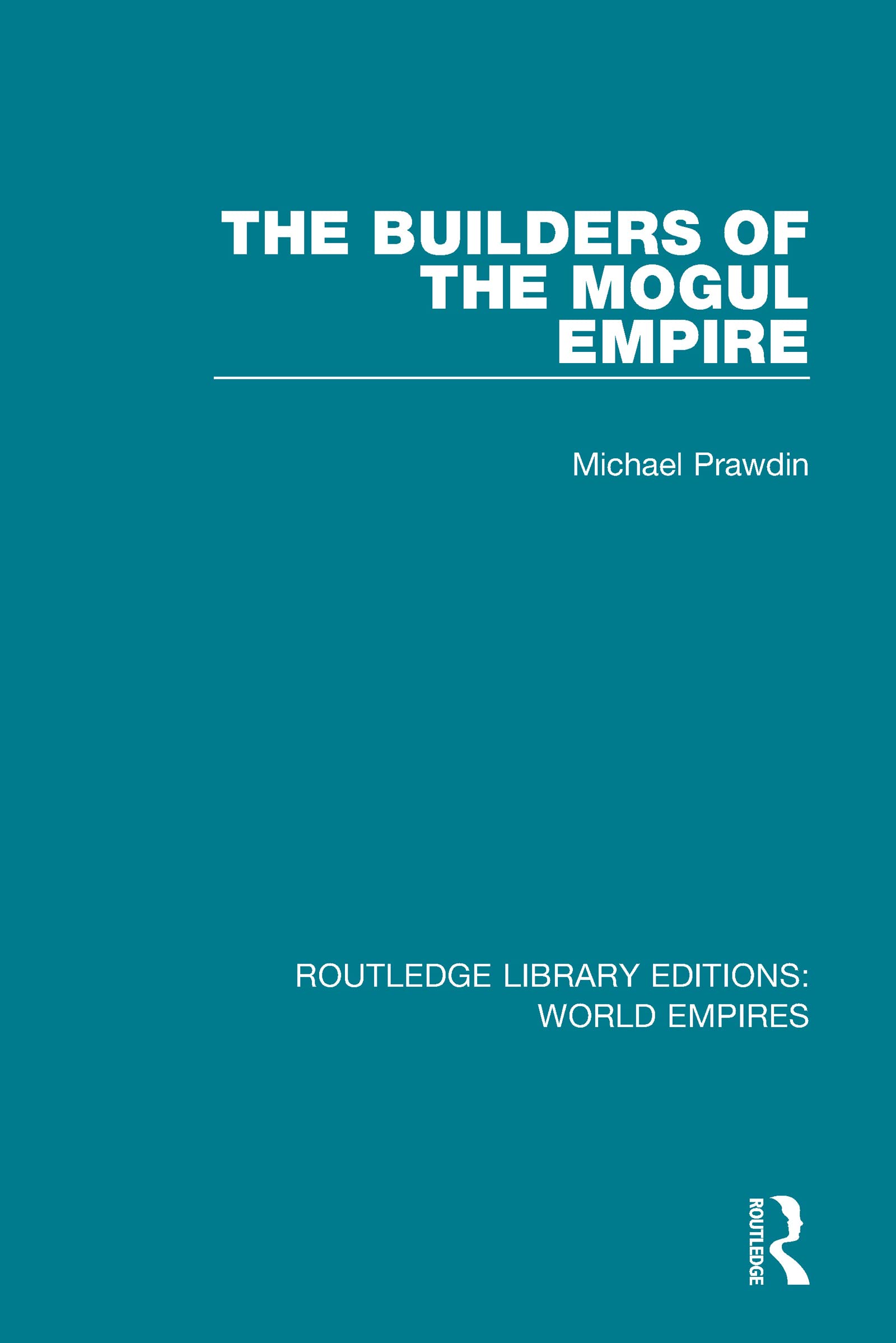 The Builders of the Mogul Empire (Routledge Library Editions: World Empires)