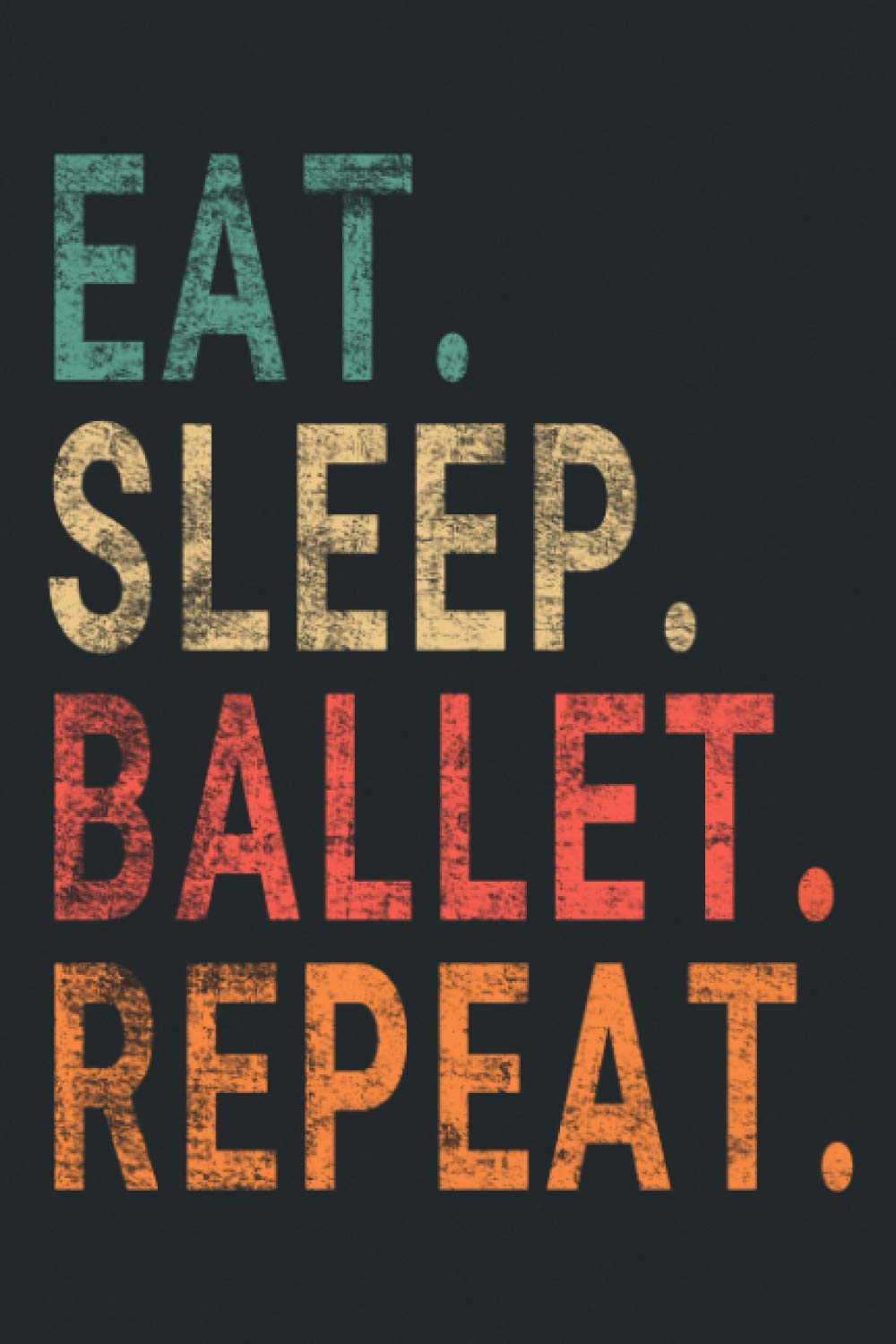 Eat Sleep Ballet Repeat: Notebook Journal for Ballet Dancer | Retro Themed Notebook Gift Ideas for Ballet Lovers | Present Ballet Notebook | Great Motivational Gift