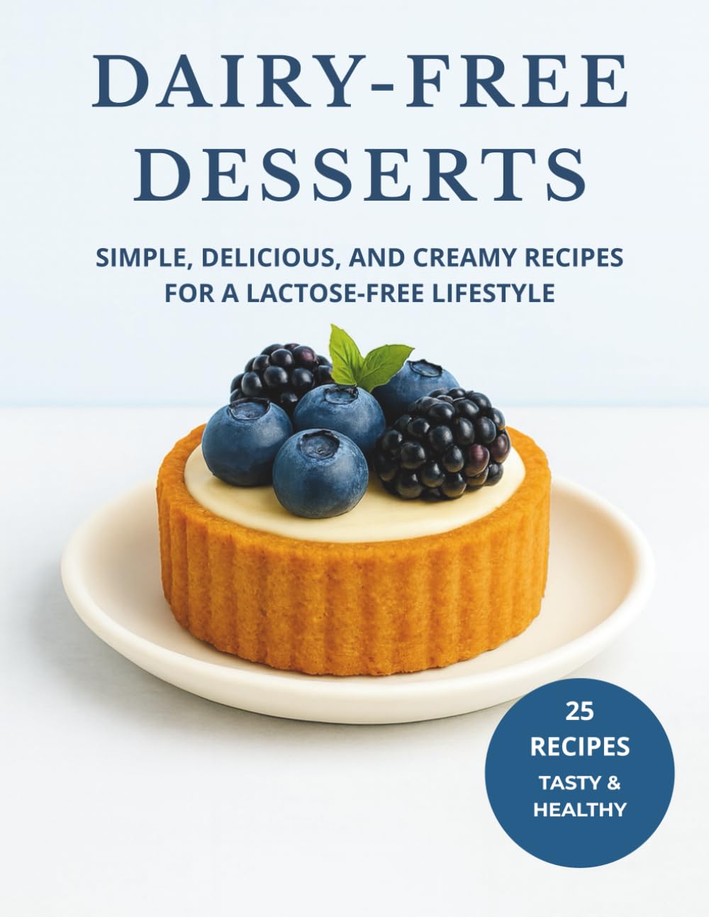 DAIRY-FREE DESSERTS: Simple, Delicious, and Creamy Recipes for a Lactose-Free Lifestyle