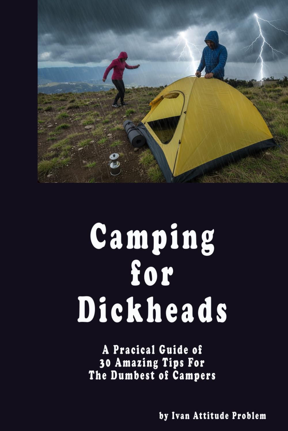 Camping for Dickheads. A Practical Guide of 30 Amazing Tips For The Dumbest of Campers (The Useless Git Guides)
