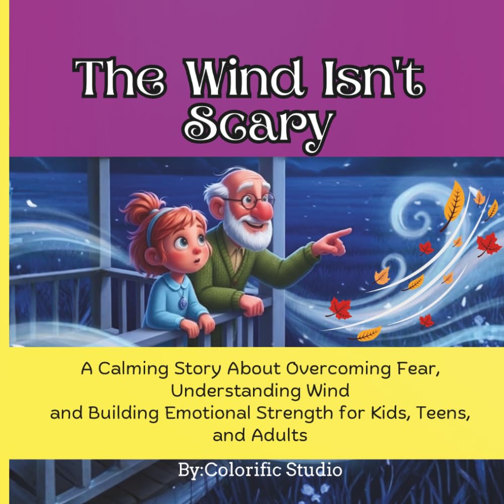 The Wind Isn’t Scary: A Calming Story: About Overcoming Fear, Understanding Wind and Building Emotional Strength for Kids, Teens, and Adults